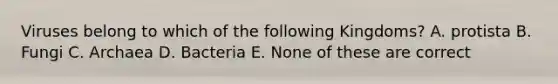 Viruses belong to which of the following Kingdoms? A. protista B. Fungi C. Archaea D. Bacteria E. None of these are correct