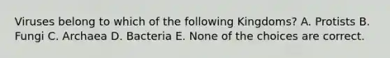 Viruses belong to which of the following Kingdoms? A. Protists B. Fungi C. Archaea D. Bacteria E. None of the choices are correct.