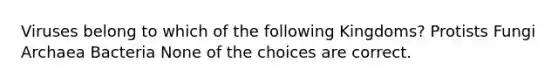 Viruses belong to which of the following Kingdoms? Protists Fungi Archaea Bacteria None of the choices are correct.