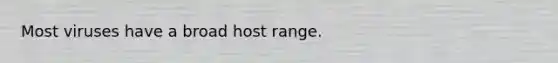 Most viruses have a broad host range.
