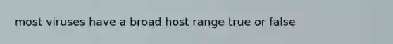 most viruses have a broad host range true or false
