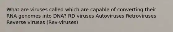 What are viruses called which are capable of converting their RNA genomes into DNA? RD viruses Autoviruses Retroviruses Reverse viruses (Rev-viruses)