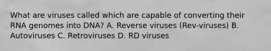 What are viruses called which are capable of converting their RNA genomes into DNA? A. Reverse viruses (Rev-viruses) B. Autoviruses C. Retroviruses D. RD viruses