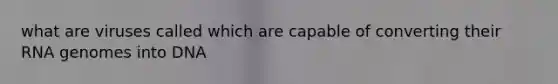 what are viruses called which are capable of converting their RNA genomes into DNA