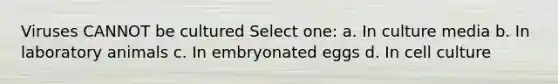 Viruses CANNOT be cultured Select one: a. In culture media b. In laboratory animals c. In embryonated eggs d. In cell culture