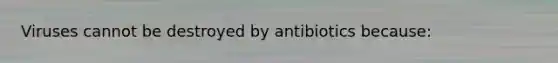 Viruses cannot be destroyed by antibiotics because: