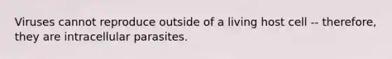 Viruses cannot reproduce outside of a living host cell -- therefore, they are intracellular parasites.