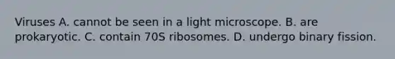 Viruses A. cannot be seen in a light microscope. B. are prokaryotic. C. contain 70S ribosomes. D. undergo binary fission.