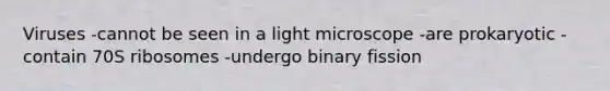 Viruses -cannot be seen in a light microscope -are prokaryotic -contain 70S ribosomes -undergo binary fission