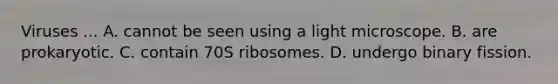 Viruses ... A. cannot be seen using a light microscope. B. are prokaryotic. C. contain 70S ribosomes. D. undergo binary fission.