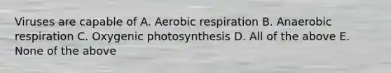 Viruses are capable of A. <a href='https://www.questionai.com/knowledge/kyxGdbadrV-aerobic-respiration' class='anchor-knowledge'>aerobic respiration</a> B. Anaerobic respiration C. Oxygenic photosynthesis D. All of the above E. None of the above