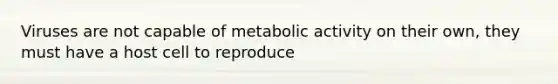 Viruses are not capable of metabolic activity on their own, they must have a host cell to reproduce