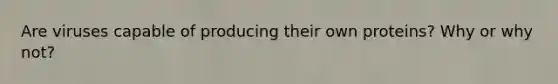 Are viruses capable of producing their own proteins? Why or why not?