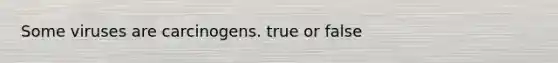 Some viruses are carcinogens. true or false