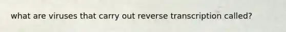 what are viruses that carry out reverse transcription called?