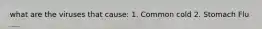 what are the viruses that cause: 1. Common cold 2. Stomach Flu
