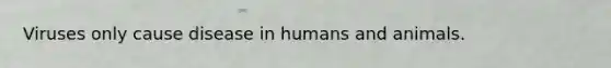 Viruses only cause disease in humans and animals.