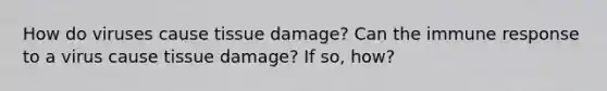 How do viruses cause tissue damage? Can the immune response to a virus cause tissue damage? If so, how?