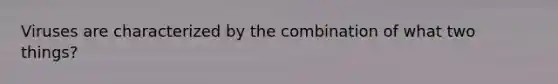 Viruses are characterized by the combination of what two things?