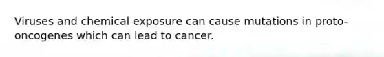 Viruses and chemical exposure can cause mutations in proto-oncogenes which can lead to cancer.