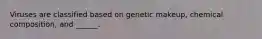 Viruses are classified based on genetic makeup, chemical composition, and ______.