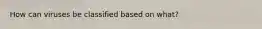 How can viruses be classified based on what?