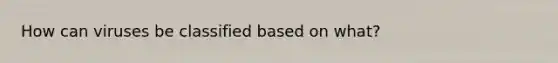 How can viruses be classified based on what?