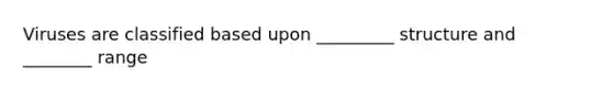 Viruses are classified based upon _________ structure and ________ range