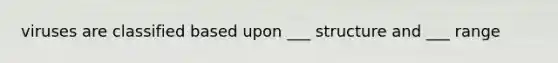 viruses are classified based upon ___ structure and ___ range
