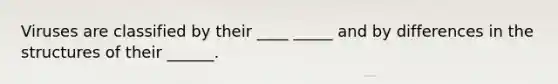 Viruses are classified by their ____ _____ and by differences in the structures of their ______.