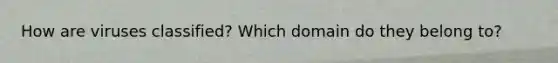 How are viruses classified? Which domain do they belong to?