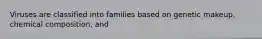 Viruses are classified into families based on genetic makeup, chemical composition, and