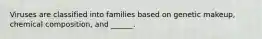 Viruses are classified into families based on genetic makeup, chemical composition, and ______.