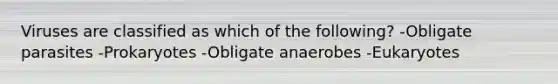 Viruses are classified as which of the following?​ -Obligate parasites -Prokaryotes -Obligate anaerobes -Eukaryotes​