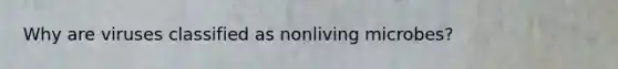Why are viruses classified as nonliving microbes?