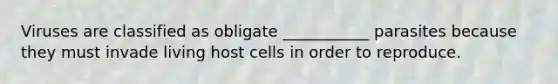 Viruses are classified as obligate ___________ parasites because they must invade living host cells in order to reproduce.