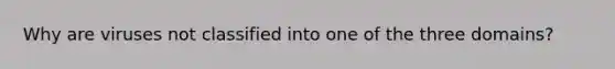 Why are viruses not classified into one of the three domains?