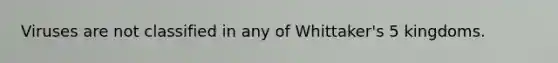 Viruses are not classified in any of Whittaker's 5 kingdoms.