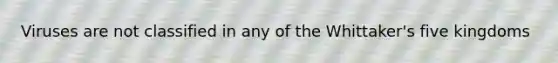 Viruses are not classified in any of the Whittaker's five kingdoms