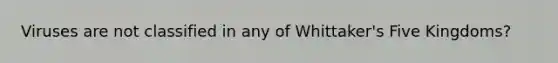 Viruses are not classified in any of Whittaker's Five Kingdoms?