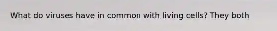 What do viruses have in common with living cells? They both