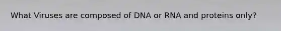 What Viruses are composed of DNA or RNA and proteins only?