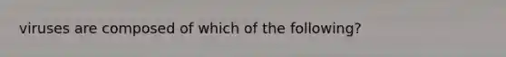 viruses are composed of which of the following?