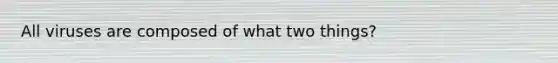 All viruses are composed of what two things?