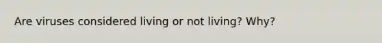 Are viruses considered living or not living? Why?