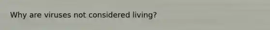 Why are viruses not considered living?