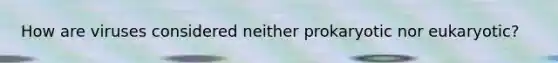 How are viruses considered neither prokaryotic nor eukaryotic?