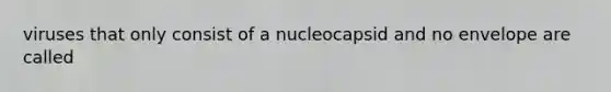 viruses that only consist of a nucleocapsid and no envelope are called