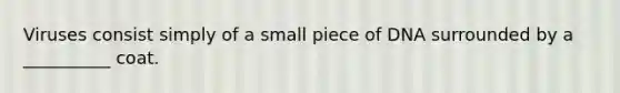 Viruses consist simply of a small piece of DNA surrounded by a __________ coat.
