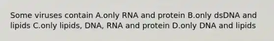 Some viruses contain A.only RNA and protein B.only dsDNA and lipids C.only lipids, DNA, RNA and protein D.only DNA and lipids